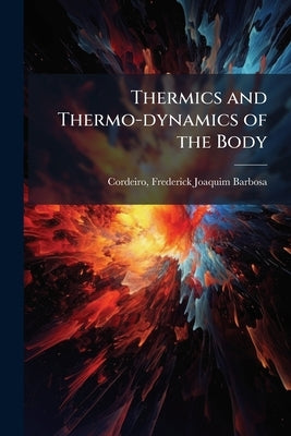 Thermics and Thermo-dynamics of the Body by Cordeiro, Frederick Joaquim Barbosa B.
