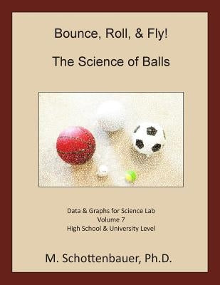 Bounce, Roll, & Fly: The Science of Balls: Data and Graphs for Science Lab: Volume 7 by Schottenbauer, M.