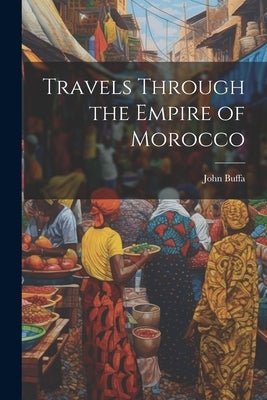 Travels Through the Empire of Morocco by Buffa, John