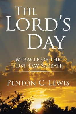 The Lord's Day: Miracle of the First Day Sabbath by Lewis, Penton C.