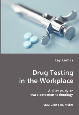 Drug Testing in the Workplace- A pilot study on trace detection technology by Lumas, Kay