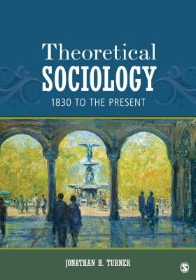 Theoretical Sociology: 1830 to the Present by Turner, Jonathan H.