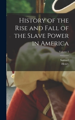History of the Rise and Fall of the Slave Power in America; Volume 3 by Wilson, Henry 1812-1875