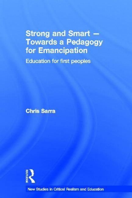 Strong and Smart - Towards a Pedagogy for Emancipation: Education for First Peoples by Sarra, Chris