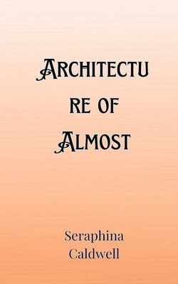 Architecture of Almost by Caldwell, Seraphina