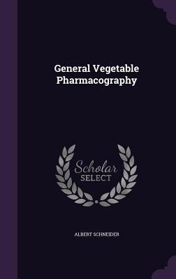 General Vegetable Pharmacography by Schneider, Albert