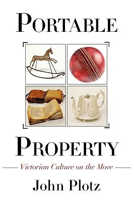 Portable Property: Victorian Culture on the Move by Plotz, John