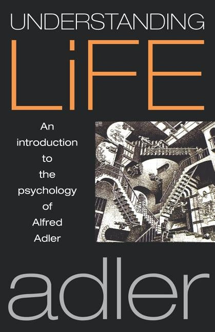 Understanding Life: An Introduction to the Psychology of Alfred Adler by Adler, Alfred