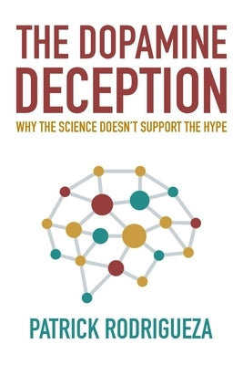 The Dopamine Deception: Why the Science Doesn't Support the Hype by Rodrigueza, Patrick
