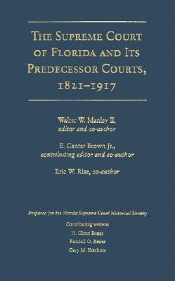 The Supreme Court of Florida and Its Predecessor Courts, 1821-1917 by Manley II, Walter W.