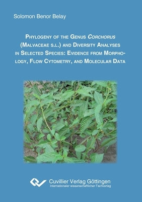 Phylogeny of the genus corchorus (Malvacea S.L.) and diversity analyses in selected species. Evidence from morphology, flow cytometry, and molecular d by Belay, Solomon Benor
