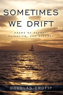 Sometimes We Drift: Poems of Regret, Ruination, and Renewal by Douglas Crotty