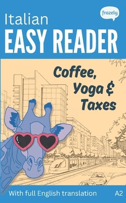 Italian Easy Reader - Coffee, Yoga & Taxes: Short Funny Novel for Beginners (A2) with Parallel Italian to English Translation by Baller, Carolin