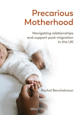 Precarious Motherhood: Navigating Relationships and Support Post-Migration in the UK by Benchekroun, Rachel