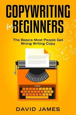 Copywriting for Beginners: The Basics Most People Get Wrong Writing Copy by James, David