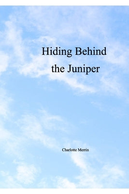 Hiding Behind the Juniper by Merrin, Charlotte