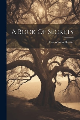 A Book Of Secrets by Dresser, Horatio Willis