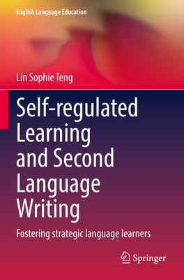 Self-Regulated Learning and Second Language Writing: Fostering Strategic Language Learners by Teng, Lin Sophie