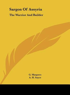 Sargon Of Assyria: The Warrior And Builder by Maspero, G.