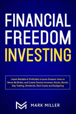 Financial Freedom Investing: Latest Reliable & Profitable Income Streams. How to Never Be Broke and Create Passive Incomes: Stocks, Bonds, Day Trad by Miller, Mark