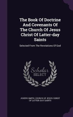 The Book Of Doctrine And Covenants Of The Church Of Jesus Christ Of Latter-day Saints: Selected From The Revelations Of God by Smith, Joseph