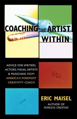 Coaching the Artist Within: Advice for Writers, Actors, Visual Artists, and Musicians from America's Foremost Creativity Coach by Maisel, Eric