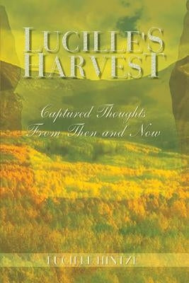 Lucille's Harvest: Captured Thoughts From Then and Now by Hintze, Lucille