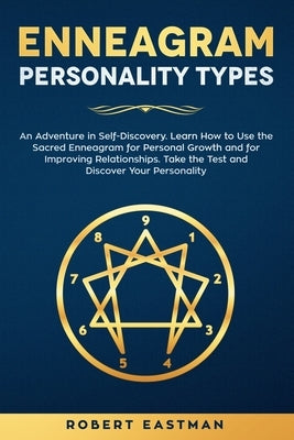 Enneagram Personality Types: An Adventure in Self-Discovery. Learn How to Use the Sacred Enneagram for Personal Growth and for Improving Relationsh by Eastman, Robert