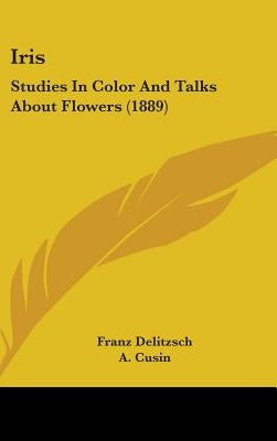 Iris: Studies In Color And Talks About Flowers (1889) by Delitzsch, Franz