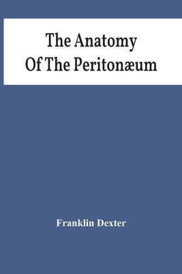The Anatomy Of The Peritonæum by Dexter, Franklin