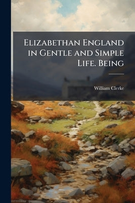 Elizabethan England in Gentle and Simple Life. Being by Clerke, William Fl 1595