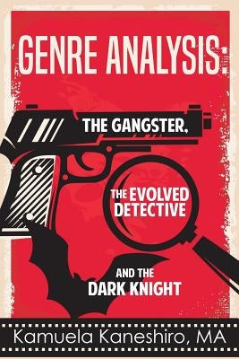 Genre Analysis: The Gangster, The Evolved Detective, And The Dark Knight by Kaneshiro, Kamuela