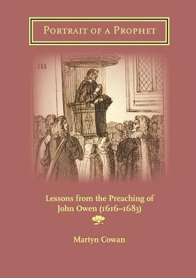 Portrait of a Prophet: Lessons from the Preaching of John Owen (1616-1683) by Cowan, Martyn