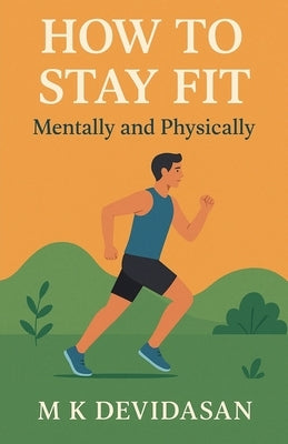 How to Stay Fit - Mentally and Physically by Devidasan, M. K.