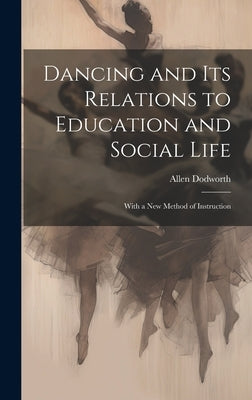 Dancing and Its Relations to Education and Social Life: With a New Method of Instruction by Dodworth, Allen