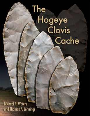 The Hogeye Clovis Cache by Waters, Michael R.
