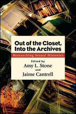 Out of the Closet, Into the Archives: Researching Sexual Histories by Stone, Amy L.