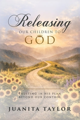 Releasing Our Children to God: Trusting in His Plan Beyond Our Control by Taylor, Juanita