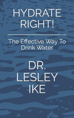 Hydrate Right!: The Effective Way To Drink Water by Ike, Lesley