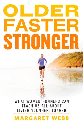 Older, Faster, Stronger: What Women Runners Can Teach Us All about Living Younger, Longer by Webb, Margaret