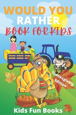 Would You Rather Book For Kids: Thanksgiving Edition - Illustrated - 100+ Interactive Silly Scenarios, Crazy Choices & Hilarious Situations To Enjoy W by Fun Books, Kids