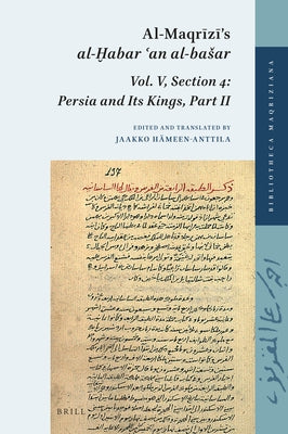 Al-Maqrīzī's Al-Ḫabar ʿan Al-Basar: Vol. V, Section 4: Persia and Its Kings, Part II by Hämeen-Anttila, Jaakko