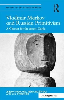Vladimir Markov and Russian Primitivism: A Charter for the Avant-Garde by Howard, Jeremy