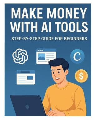 Making Money With AI Tools: Step By Step Guide For Beginners by Nayak, Gitesh