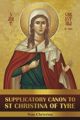 Supplicatory Canon to Saint Christina of Tyre by George Monastery, St