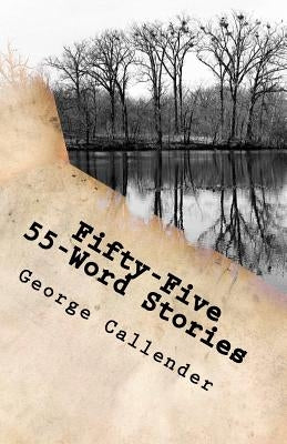 Fifty-Five 55-Word Stories: My View of the World, Relationships, Religion, and the Human Condition in 55 Words by Callender, George