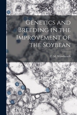 Genetics and Breeding in the Improvement of the Soybean by Woodworth, C. M. (Clyde Melvin) 1888-
