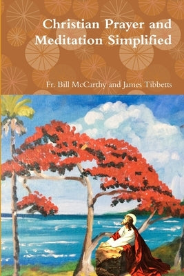 Christian Prayer and Meditation Simplified by James Tibbetts, Bill McCarthy and
