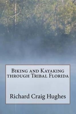 Biking and Kayaking through Tribal Florida by Hughes, Richard Craig