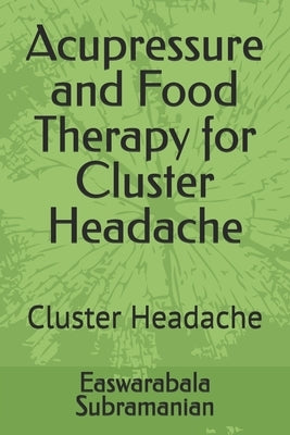 Acupressure and Food Therapy for Cluster Headache: Cluster Headache by Subramanian, Easwarabala
